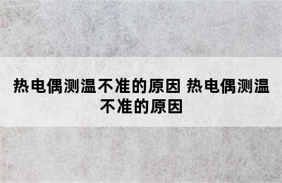 热电偶测温不准的原因 热电偶测温不准的原因